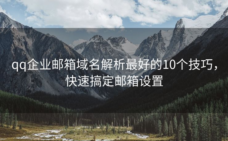 qq企業(yè)郵箱域名解析最好的10個(gè)技巧，快速搞定郵箱設(shè)置