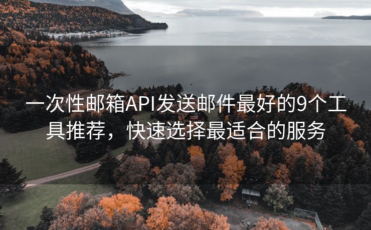 一次性郵箱API發(fā)送郵件最好的9個(gè)工具推薦，快速選擇最適合的服務(wù)
