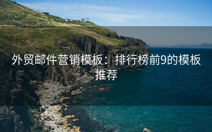 外貿(mào)郵件營銷模板：排行榜前9的模板推薦