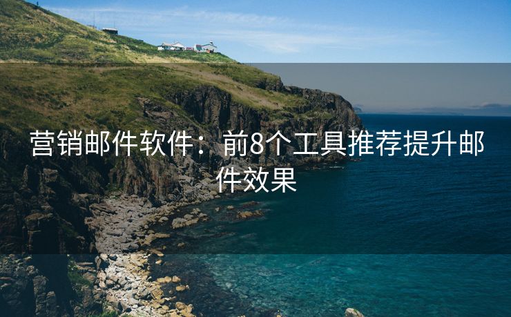 營(yíng)銷郵件軟件：前8個(gè)工具推薦提升郵件效果
