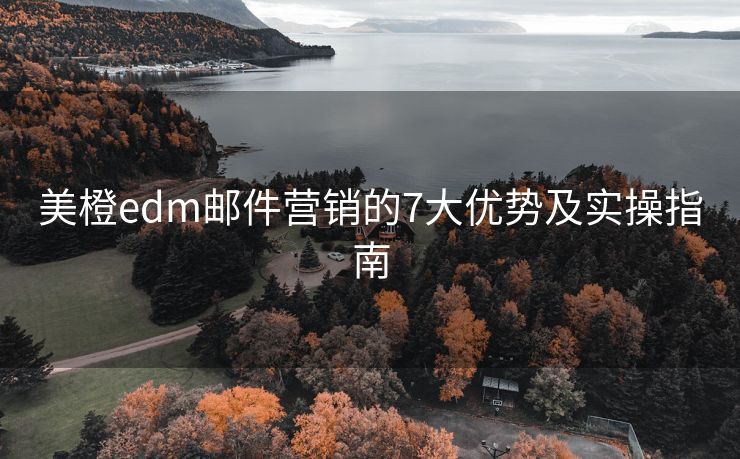 美橙edm郵件營(yíng)銷(xiāo)的7大優(yōu)勢(shì)及實(shí)操指南