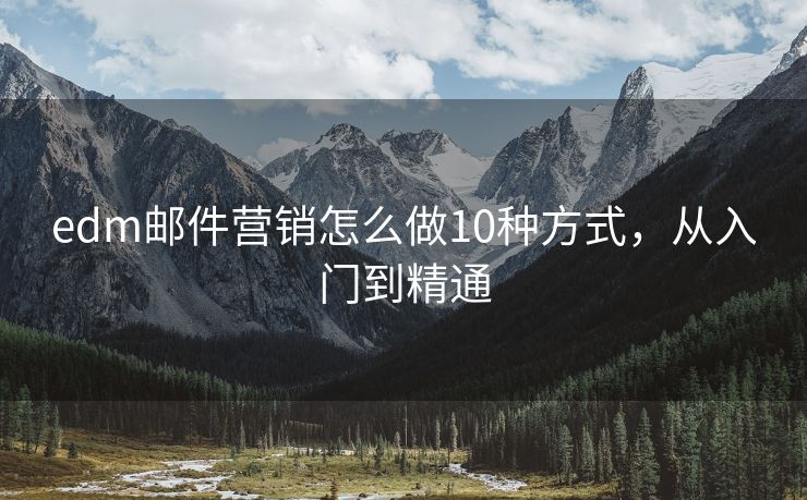 edm郵件營銷怎么做10種方式，從入門到精通
