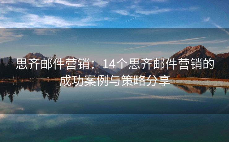 思齊郵件營(yíng)銷：14個(gè)思齊郵件營(yíng)銷的成功案例與策略分享