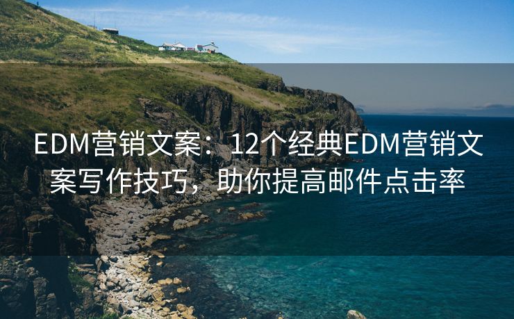 EDM營銷文案：12個經(jīng)典EDM營銷文案寫作技巧，助你提高郵件點擊率