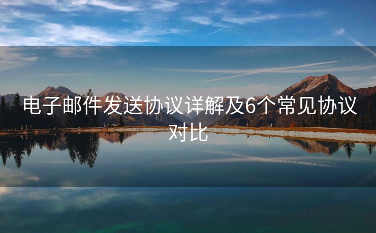 電子郵件發(fā)送協(xié)議詳解及6個常見協(xié)議對比