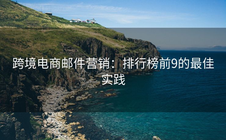 跨境電商郵件營銷：排行榜前9的最佳實(shí)踐