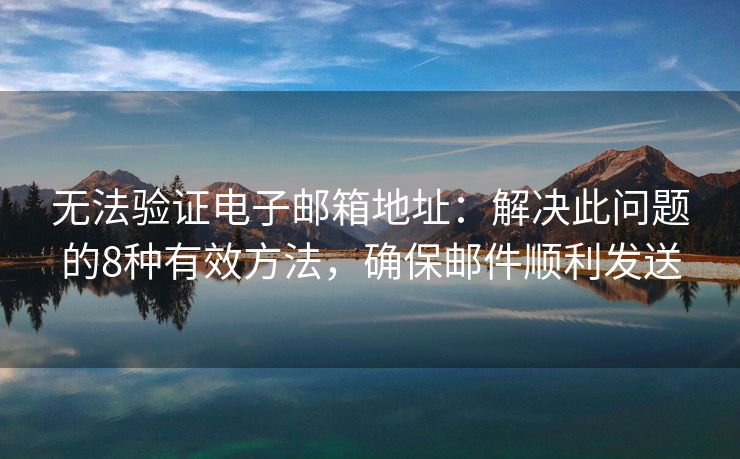 無(wú)法驗(yàn)證電子郵箱地址：解決此問(wèn)題的8種有效方法，確保郵件順利發(fā)送