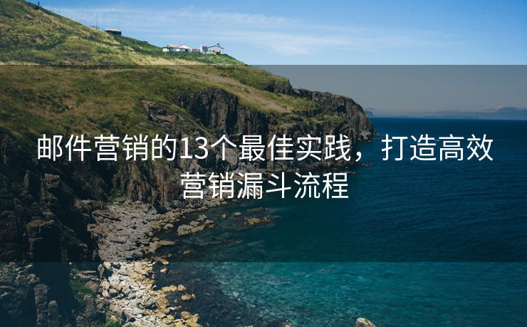郵件營(yíng)銷(xiāo)的13個(gè)最佳實(shí)踐，打造高效營(yíng)銷(xiāo)漏斗流程