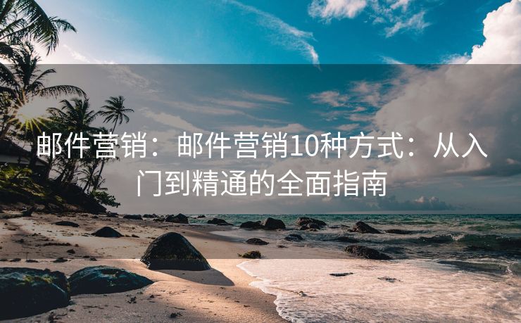 郵件營銷：郵件營銷10種方式：從入門到精通的全面指南