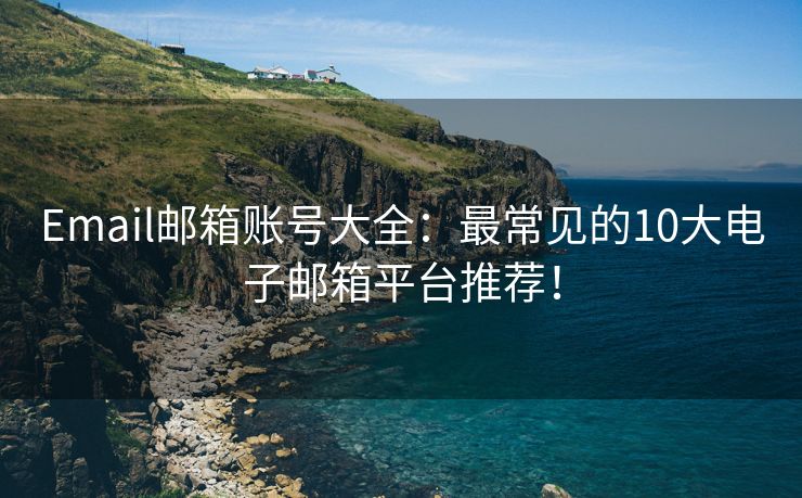 Email郵箱賬號大全：最常見的10大電子郵箱平臺推薦！