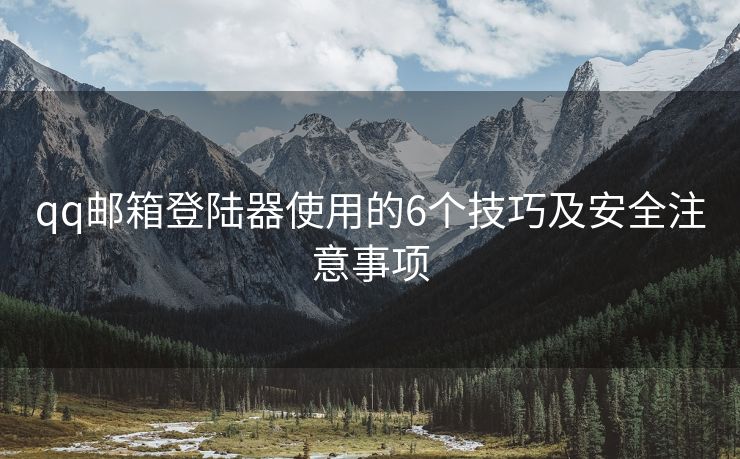 qq郵箱登陸器使用的6個技巧及安全注意事項