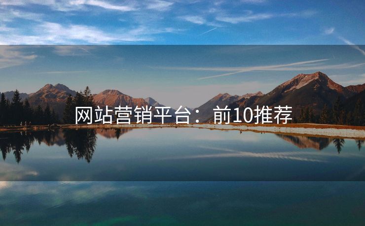 網(wǎng)站營銷平臺：前10推薦