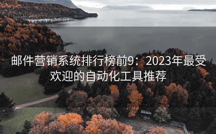 郵件營銷系統(tǒng)排行榜前9：2023年最受歡迎的自動化工具推薦