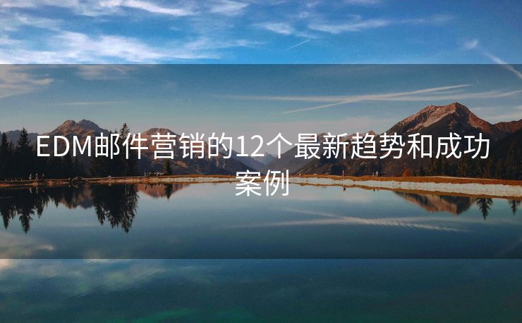 EDM郵件營銷的12個最新趨勢和成功案例