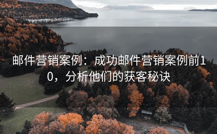 郵件營銷案例：成功郵件營銷案例前10，分析他們的獲客秘訣