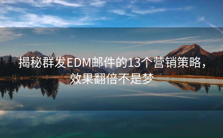 揭秘群發(fā)EDM郵件的13個(gè)營(yíng)銷策略，效果翻倍不是夢(mèng)