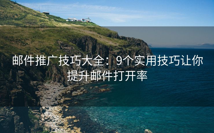 郵件推廣技巧大全：9個實用技巧讓你提升郵件打開率