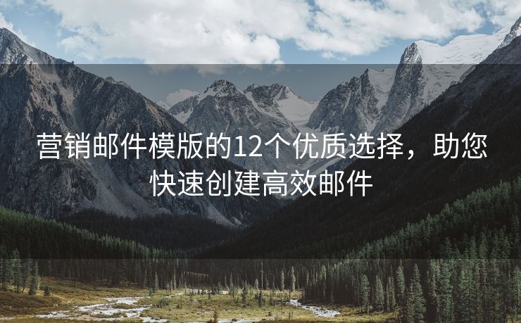 營銷郵件模版的12個優(yōu)質選擇，助您快速創(chuàng)建高效郵件