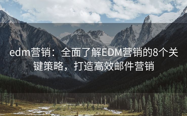edm營(yíng)銷(xiāo)：全面了解EDM營(yíng)銷(xiāo)的8個(gè)關(guān)鍵策略，打造高效郵件營(yíng)銷(xiāo)