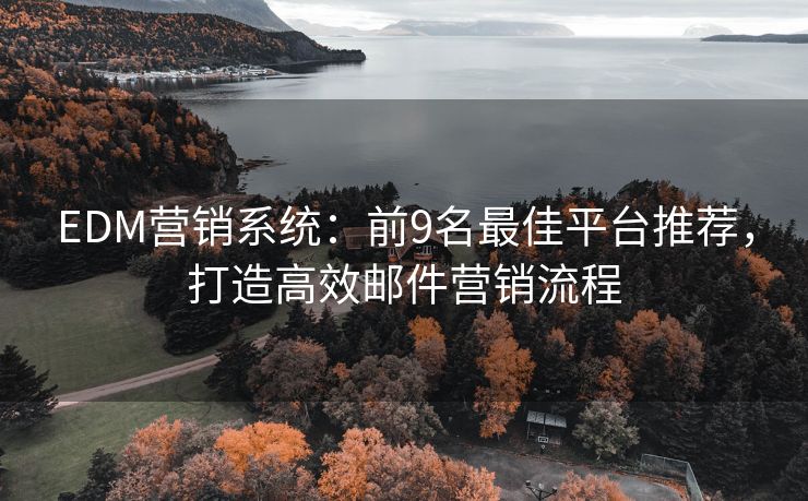 EDM營(yíng)銷系統(tǒng)：前9名最佳平臺(tái)推薦，打造高效郵件營(yíng)銷流程