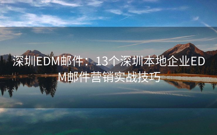 深圳EDM郵件：13個(gè)深圳本地企業(yè)EDM郵件營銷實(shí)戰(zhàn)技巧