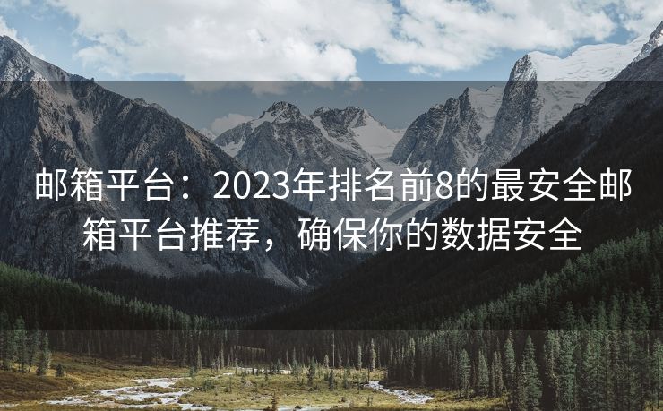 郵箱平臺：2023年排名前8的最安全郵箱平臺推薦，確保你的數(shù)據(jù)安全