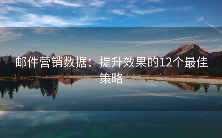 郵件營銷數(shù)據(jù)：提升效果的12個最佳策略