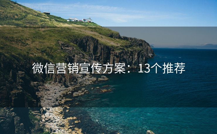 微信營銷宣傳方案：13個推薦