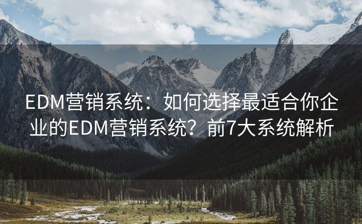EDM營銷系統(tǒng)：如何選擇最適合你企業(yè)的EDM營銷系統(tǒng)？前7大系統(tǒng)解析