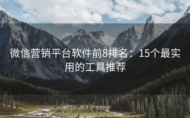 微信營銷平臺軟件前8排名：15個最實用的工具推薦