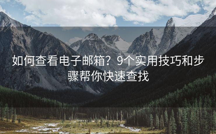 如何查看電子郵箱？9個(gè)實(shí)用技巧和步驟幫你快速查找