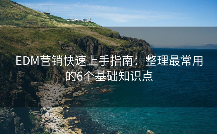 EDM營銷快速上手指南：整理最常用的6個基礎(chǔ)知識點