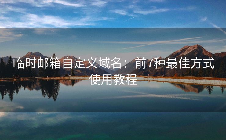 臨時郵箱自定義域名：前7種最佳方式使用教程