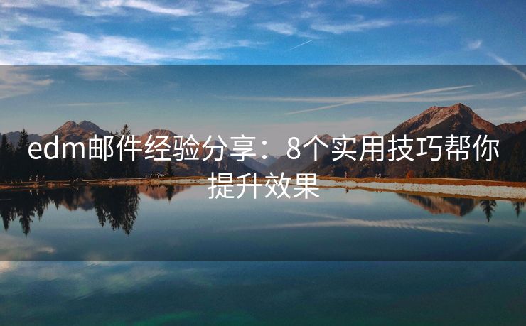 edm郵件經(jīng)驗分享：8個實用技巧幫你提升效果