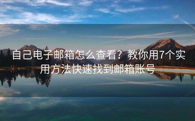 自己電子郵箱怎么查看？教你用7個實用方法快速找到郵箱賬號