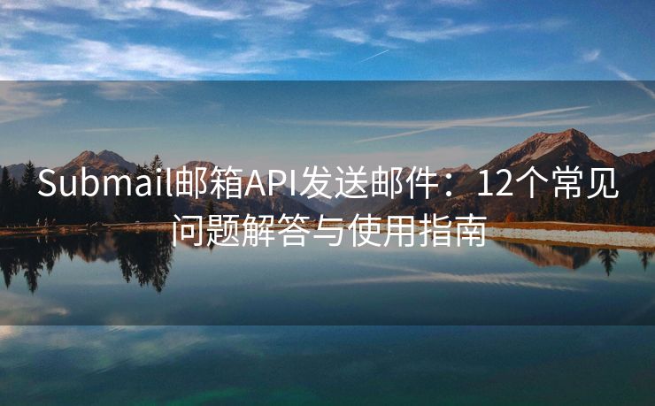 Submail郵箱API發(fā)送郵件：12個常見問題解答與使用指南