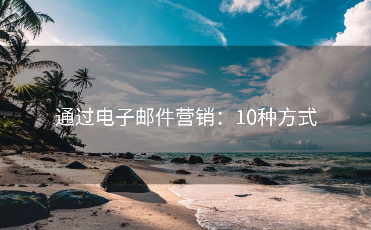 通過電子郵件營(yíng)銷：10種方式