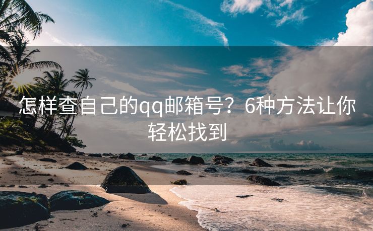 怎樣查自己的qq郵箱號？6種方法讓你輕松找到