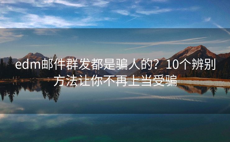 edm郵件群發(fā)都是騙人的？10個(gè)辨別方法讓你不再上當(dāng)受騙