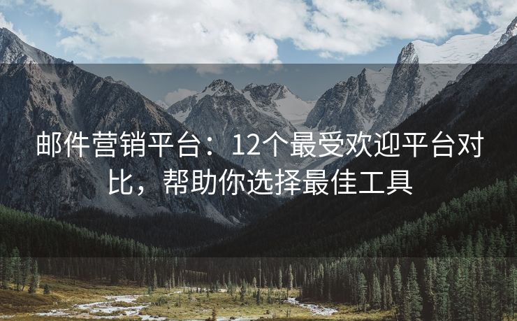 郵件營銷平臺：12個(gè)最受歡迎平臺對比，幫助你選擇最佳工具