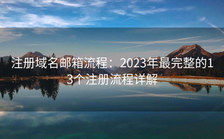 注冊(cè)域名郵箱流程：2023年最完整的13個(gè)注冊(cè)流程詳解