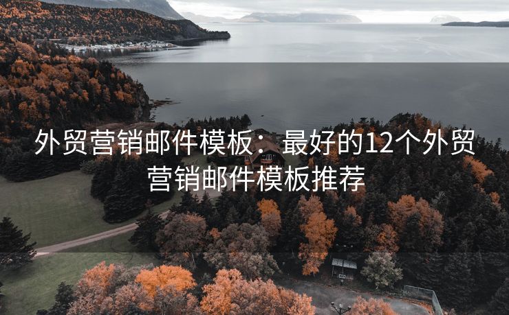 外貿(mào)營銷郵件模板：最好的12個外貿(mào)營銷郵件模板推薦