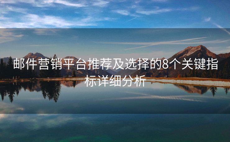 郵件營銷平臺推薦及選擇的8個關(guān)鍵指標(biāo)詳細(xì)分析