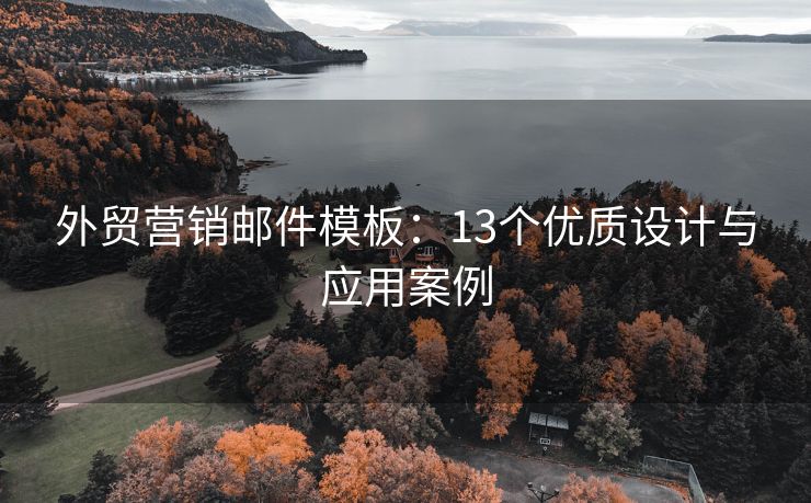 外貿(mào)營銷郵件模板：13個優(yōu)質(zhì)設(shè)計(jì)與應(yīng)用案例