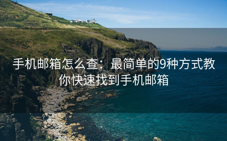 手機郵箱怎么查：最簡單的9種方式教你快速找到手機郵箱