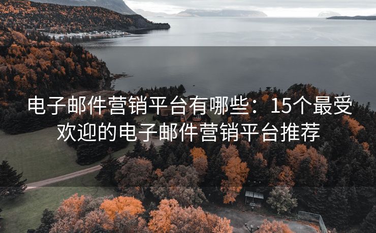 電子郵件營銷平臺有哪些：15個最受歡迎的電子郵件營銷平臺推薦