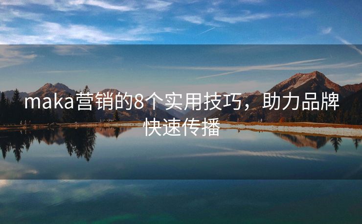 maka營銷的8個實用技巧，助力品牌快速傳播