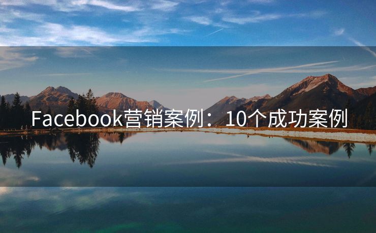 Facebook營銷案例：10個成功案例