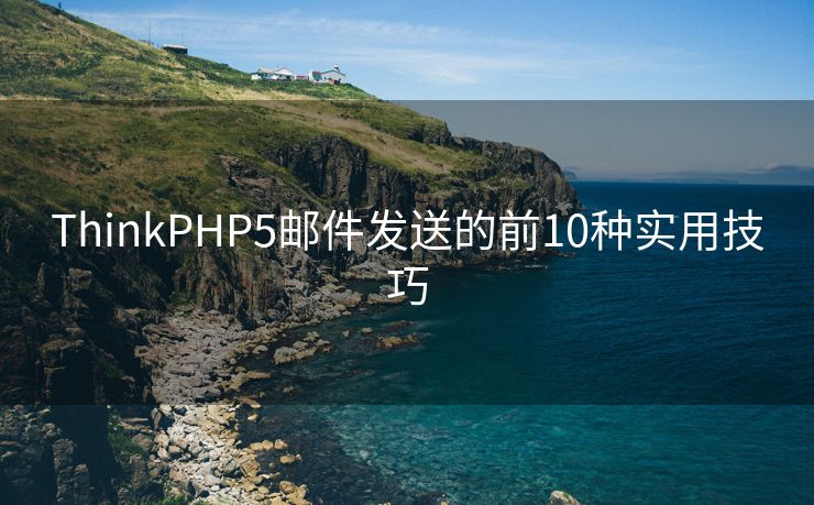 ThinkPHP5郵件發(fā)送的前10種實(shí)用技巧
