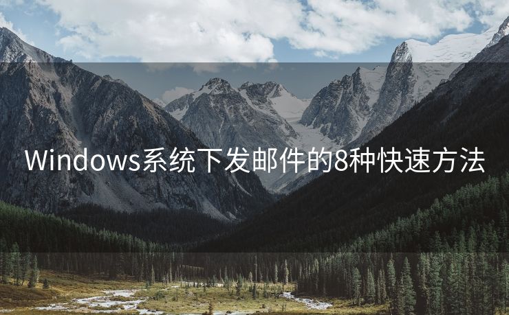 Windows系統(tǒng)下發(fā)郵件的8種快速方法